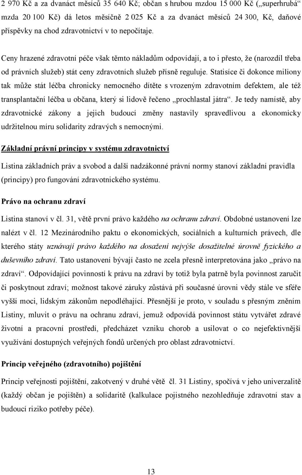 Statisíce či dokonce miliony tak můţe stát léčba chronicky nemocného dítěte s vrozeným zdravotním defektem, ale téţ transplantační léčba u občana, který si lidově řečeno prochlastal játra.