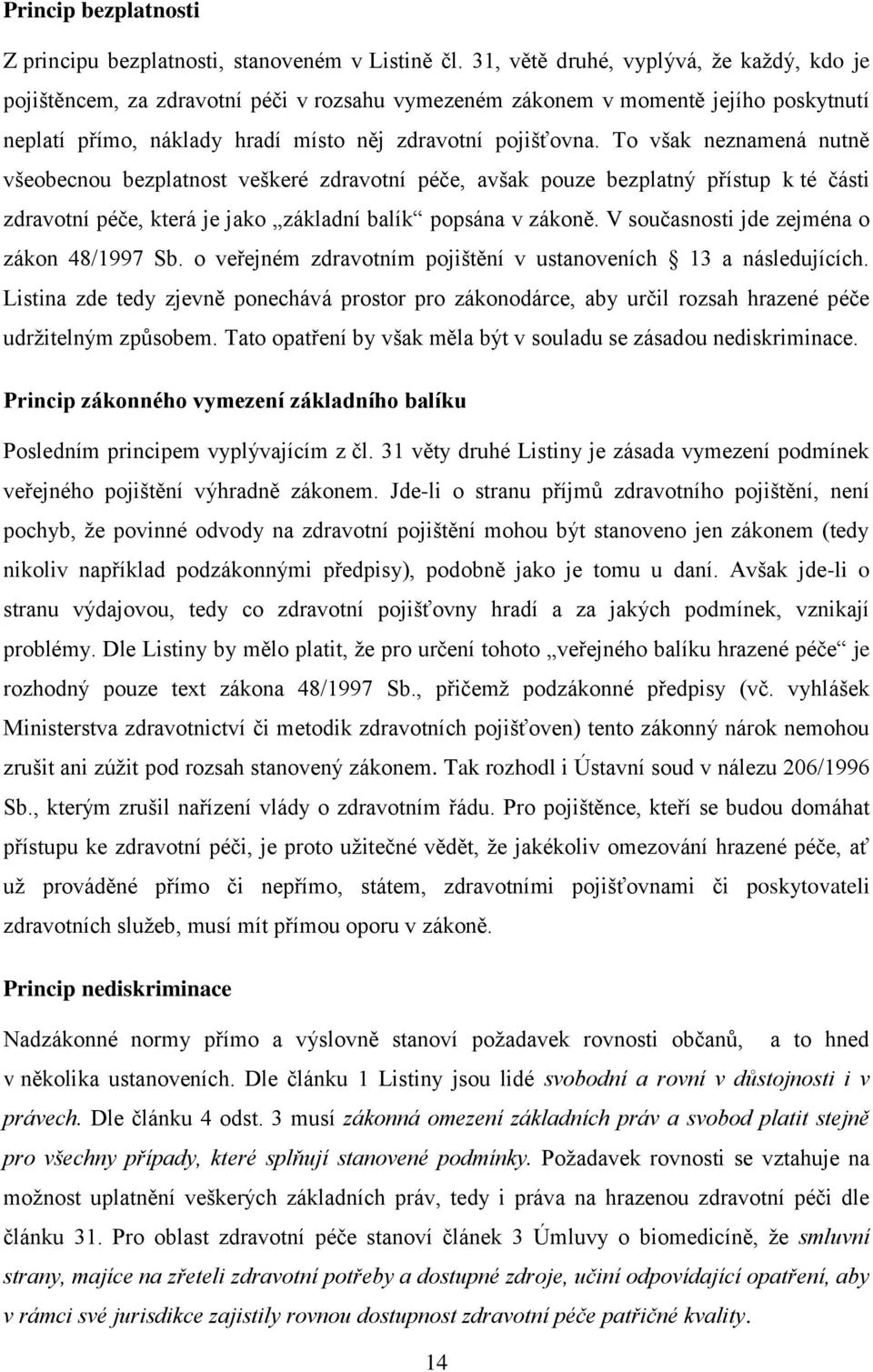 To však neznamená nutně všeobecnou bezplatnost veškeré zdravotní péče, avšak pouze bezplatný přístup k té části zdravotní péče, která je jako základní balík popsána v zákoně.