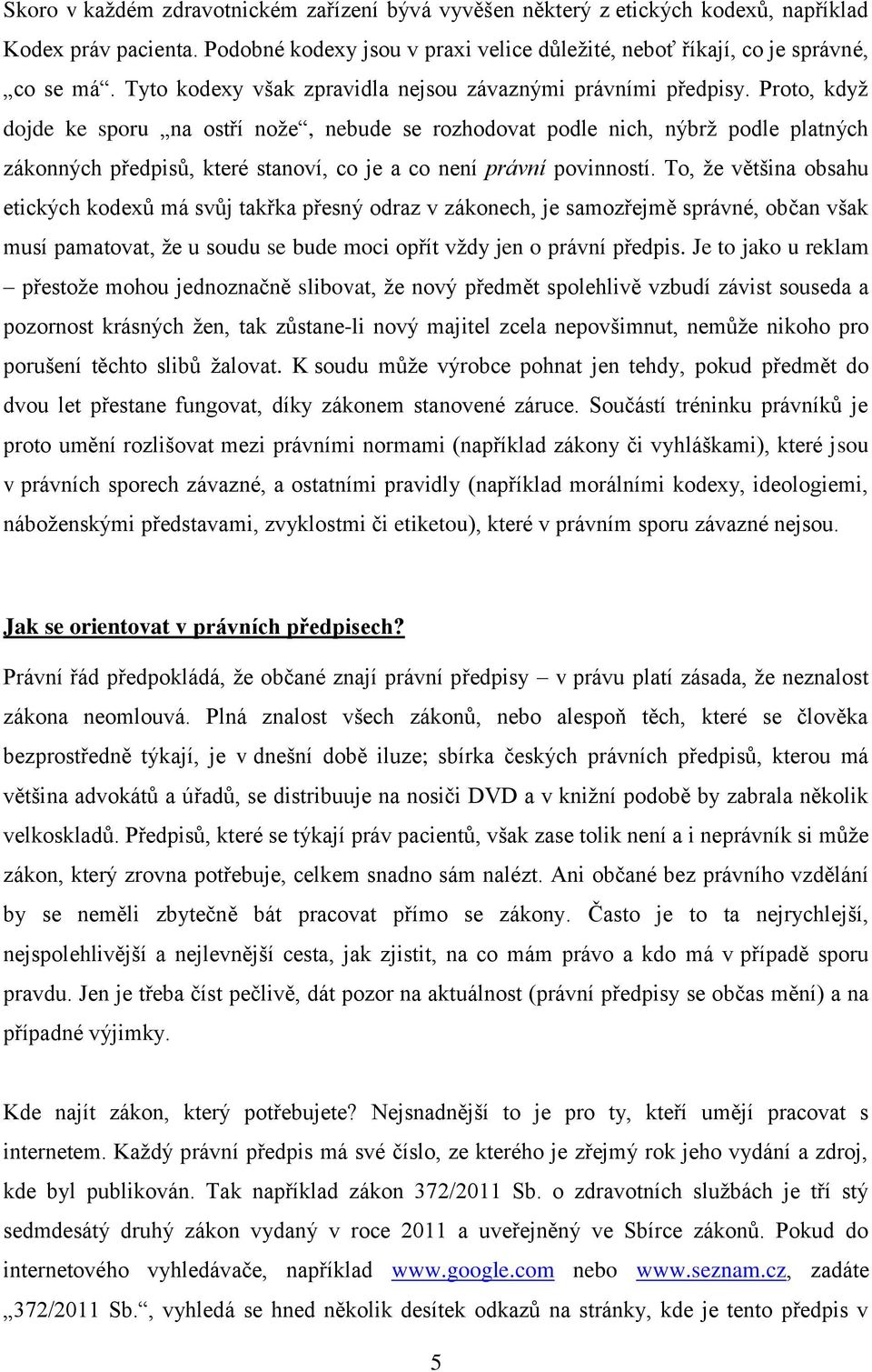 Proto, kdyţ dojde ke sporu na ostří noţe, nebude se rozhodovat podle nich, nýbrţ podle platných zákonných předpisů, které stanoví, co je a co není právní povinností.