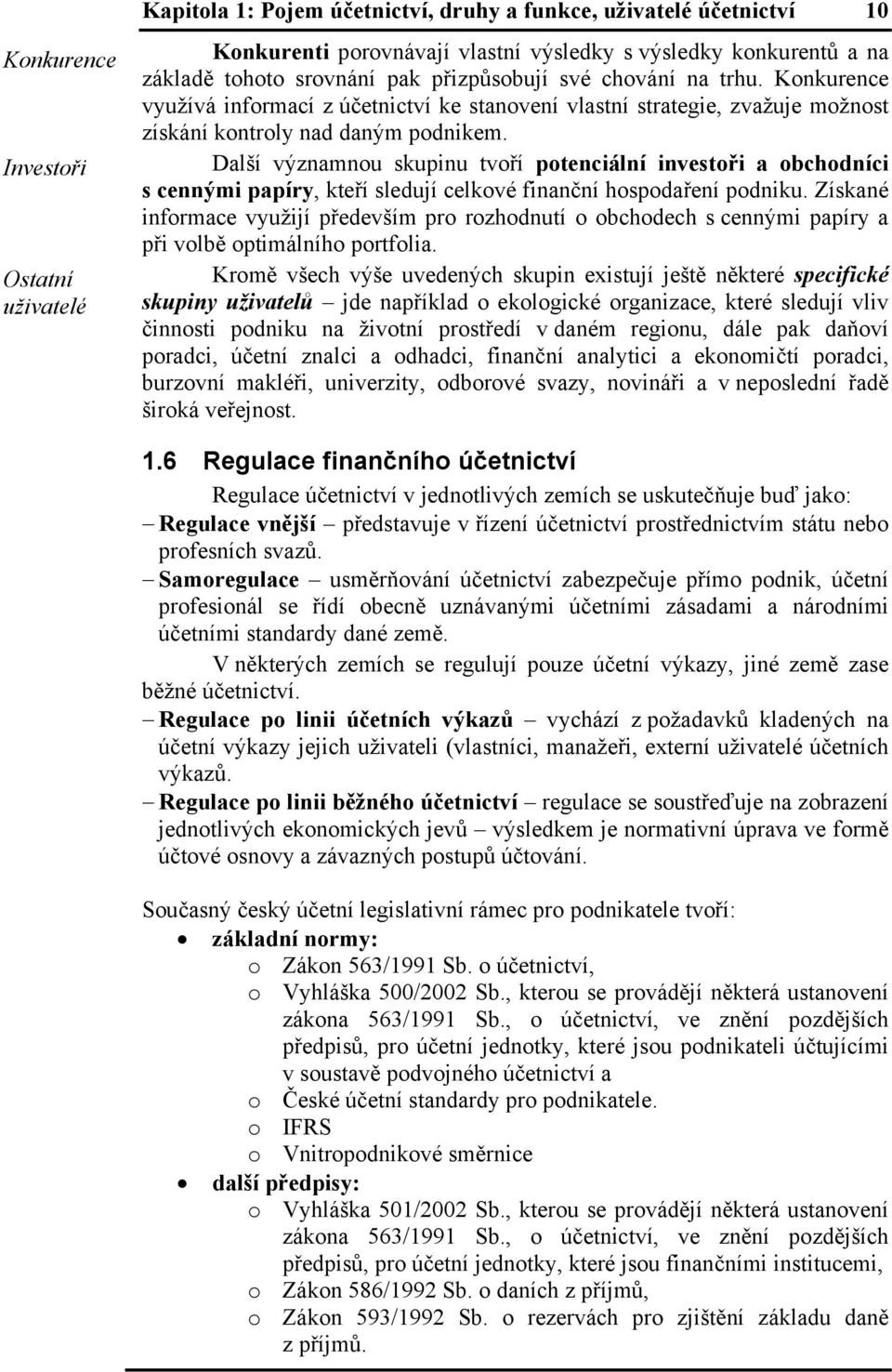 Další významnou skupinu tvoří potenciální investoři a obchodníci s cennými papíry, kteří sledují celkové finanční hospodaření podniku.