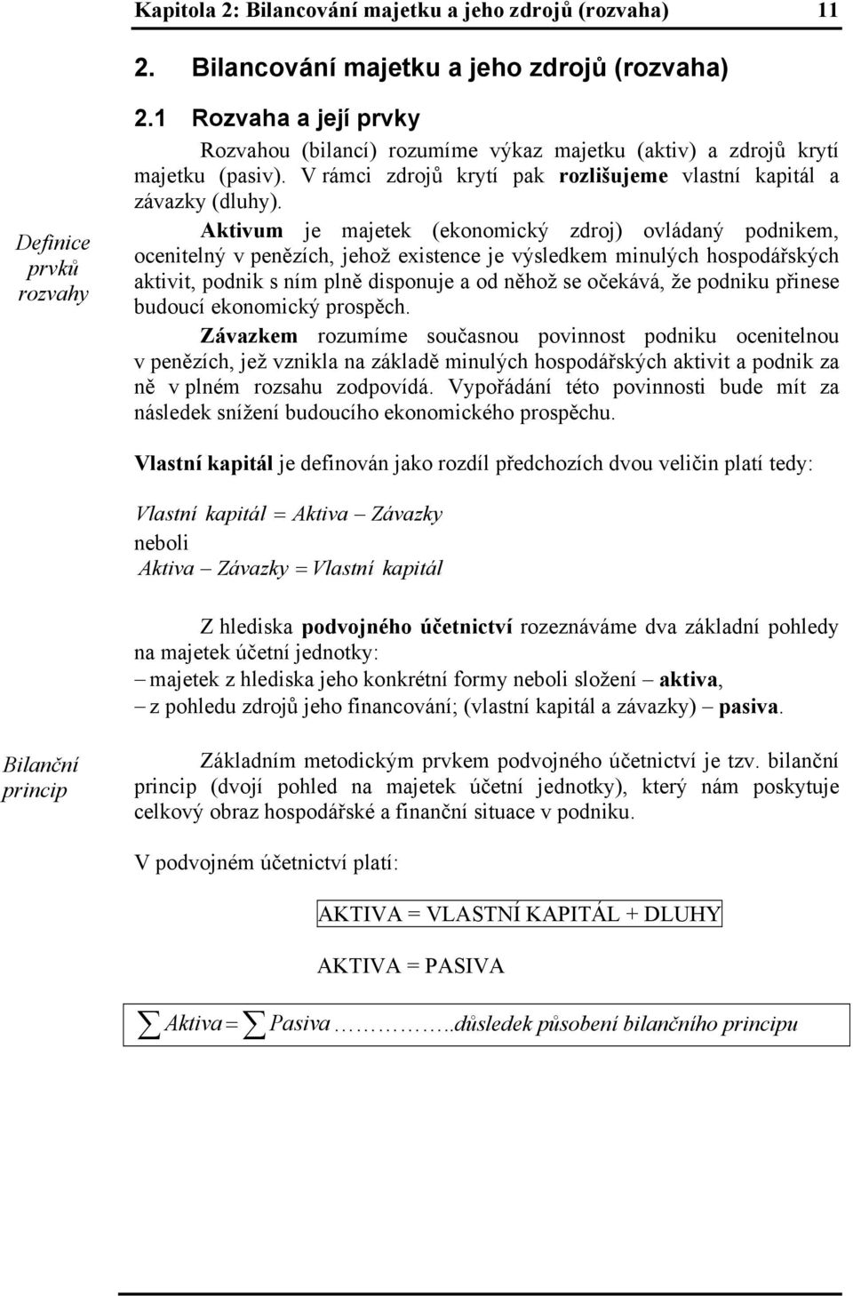 Aktivum je majetek (ekonomický zdroj) ovládaný podnikem, ocenitelný v penězích, jehož existence je výsledkem minulých hospodářských aktivit, podnik s ním plně disponuje a od něhož se očekává, že