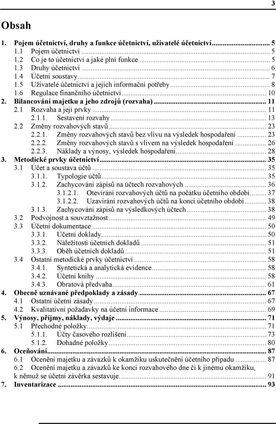 .. 11 2.1.1. Sestavení rozvahy... 13 2.2 Změny rozvahových stavů... 23 2.2.1. Změny rozvahových stavů bez vlivu na výsledek hospodaření... 23 2.2.2. Změny rozvahových stavů s vlivem na výsledek hospodaření.