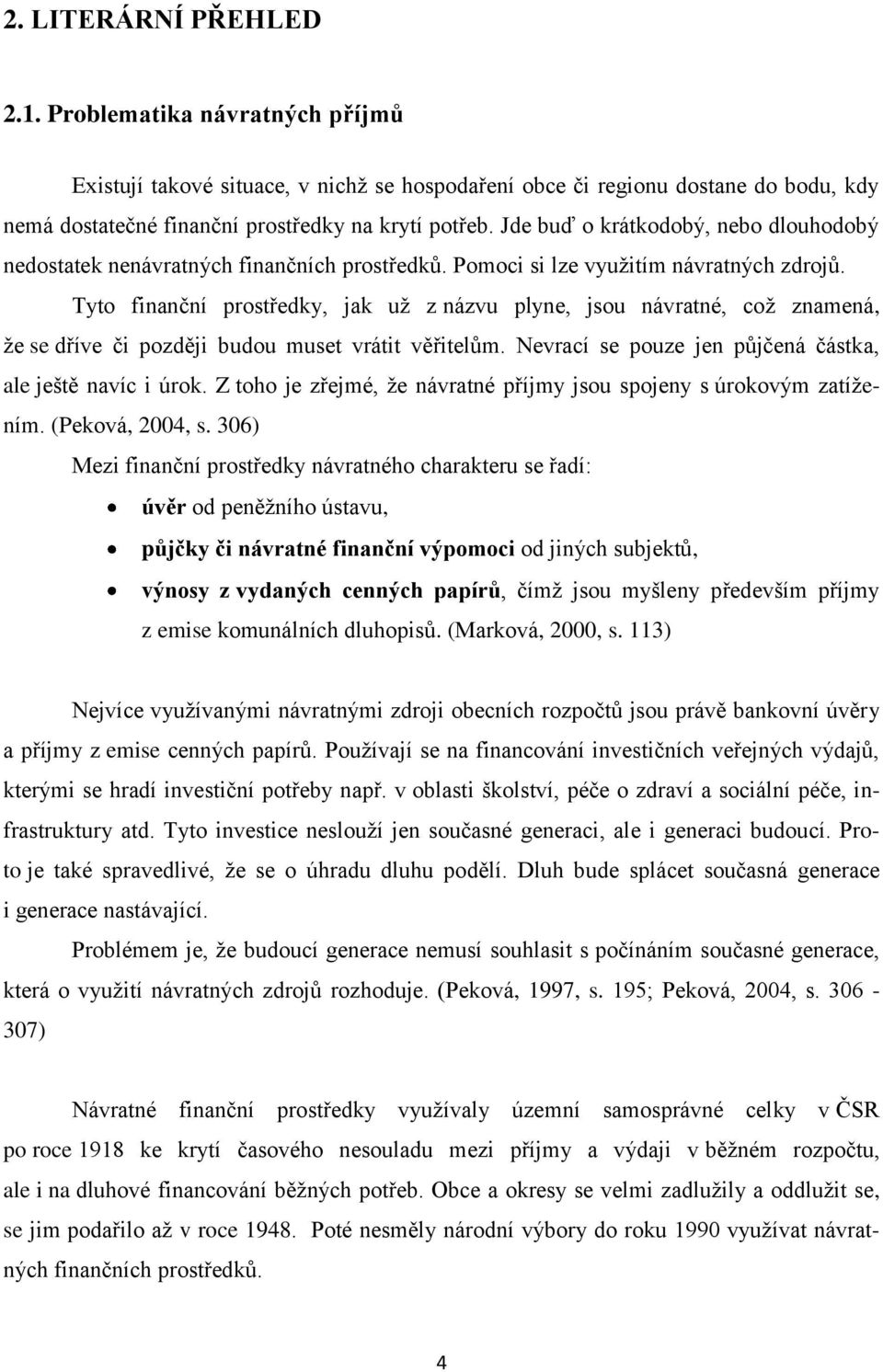 Tyto finanční prostředky, jak už z názvu plyne, jsou návratné, což znamená, že se dříve či později budou muset vrátit věřitelům. Nevrací se pouze jen půjčená částka, ale ještě navíc i úrok.