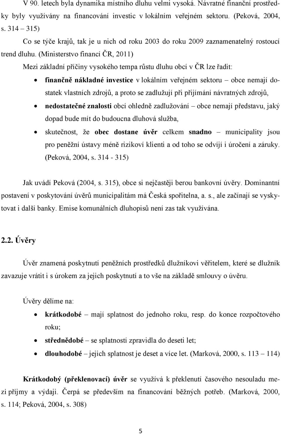 (Ministerstvo financí ČR, 2011) Mezi základní příčiny vysokého tempa růstu dluhu obcí v ČR lze řadit: finančně nákladné investice v lokálním veřejném sektoru obce nemají dostatek vlastních zdrojů, a