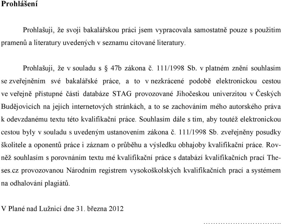 v platném znění souhlasím se zveřejněním své bakalářské práce, a to v nezkrácené podobě elektronickou cestou ve veřejně přístupné části databáze STAG provozované Jihočeskou univerzitou v Českých