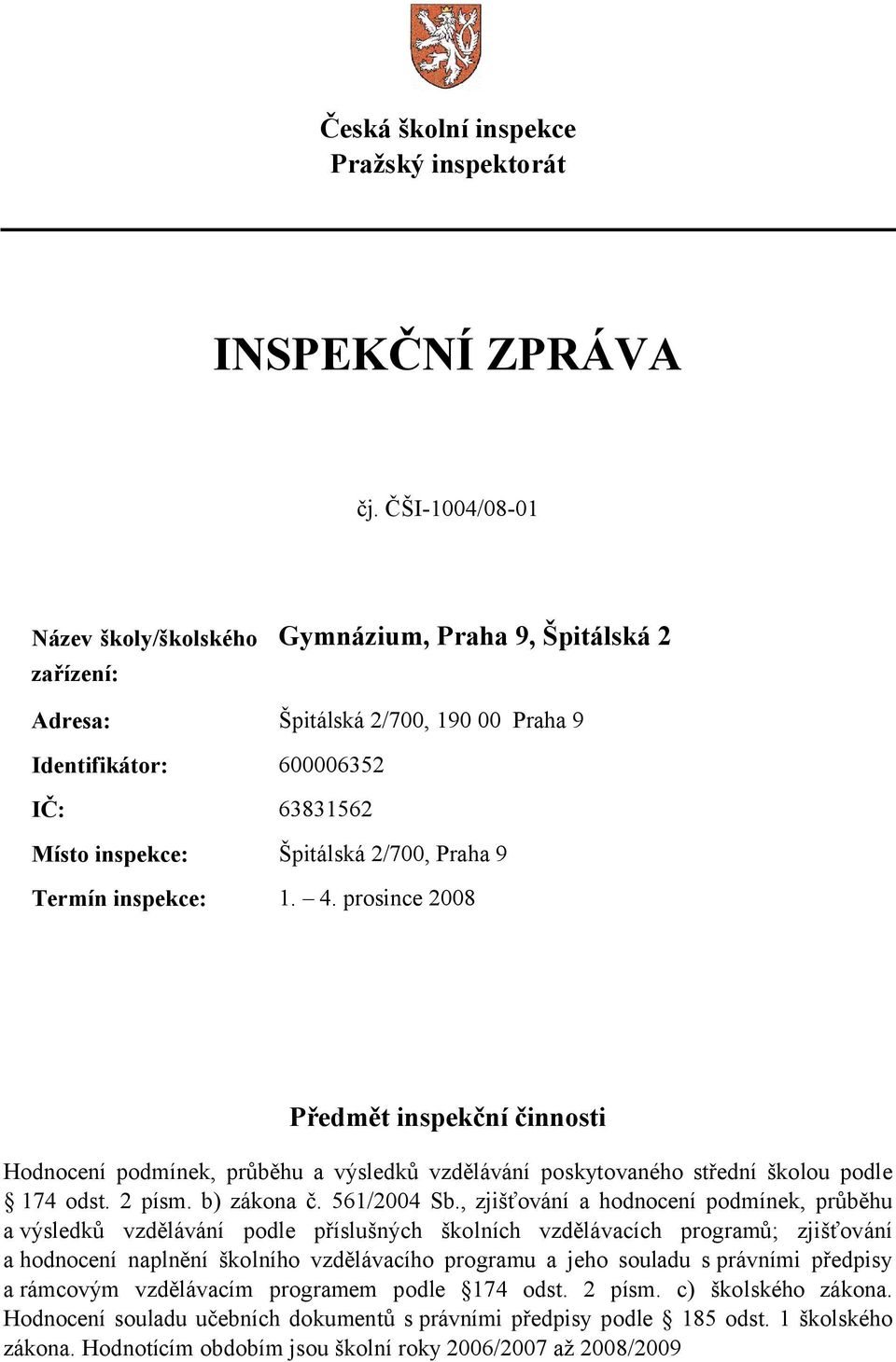 Termín inspekce: 1. 4. prosince 2008 Předmět inspekční činnosti Hodnocení podmínek, průběhu a výsledků vzdělávání poskytovaného střední školou podle 174 odst. 2 písm. b) zákona č. 561/2004 Sb.