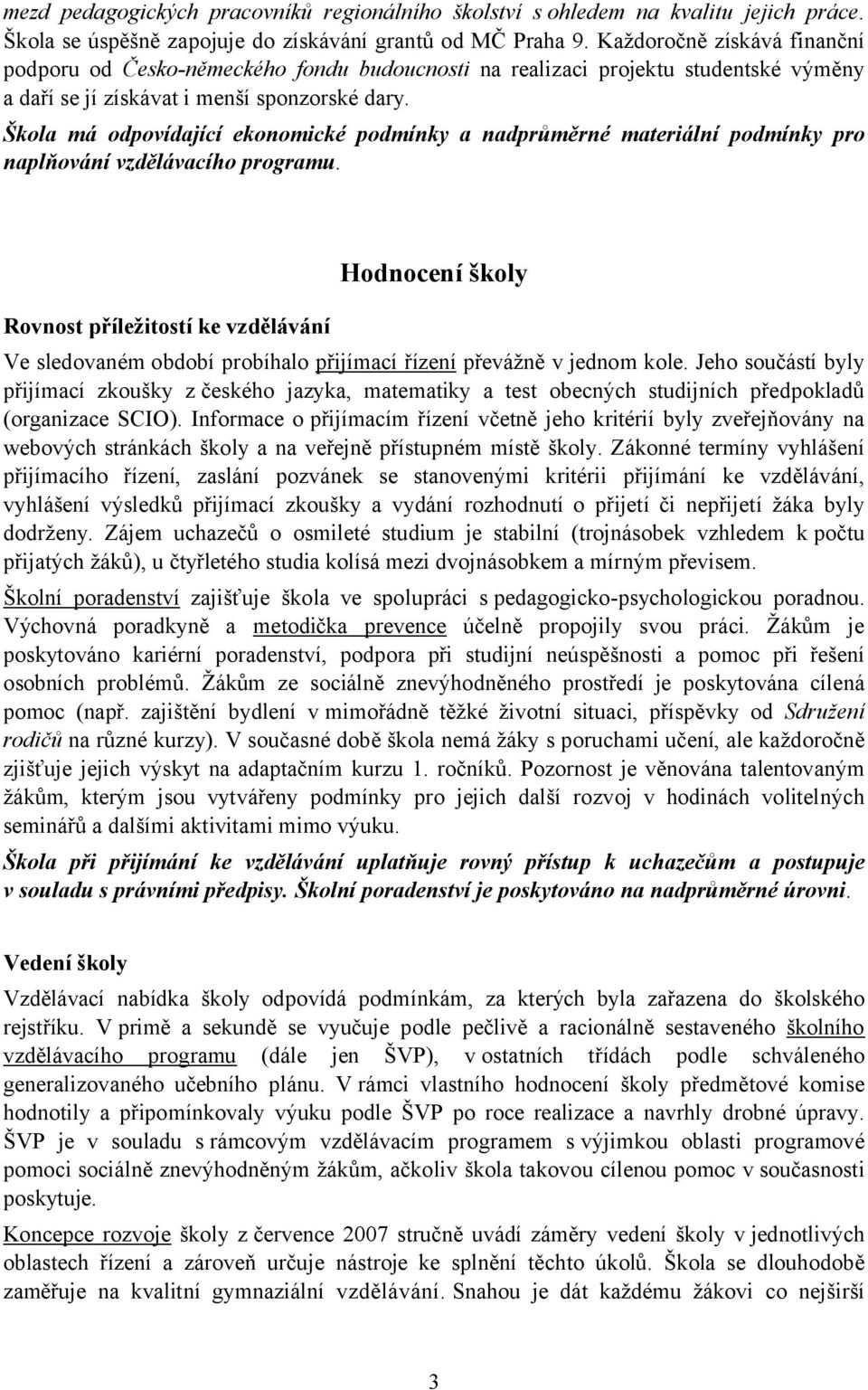 Škola má odpovídající ekonomické podmínky a nadprůměrné materiální podmínky pro naplňování vzdělávacího programu.