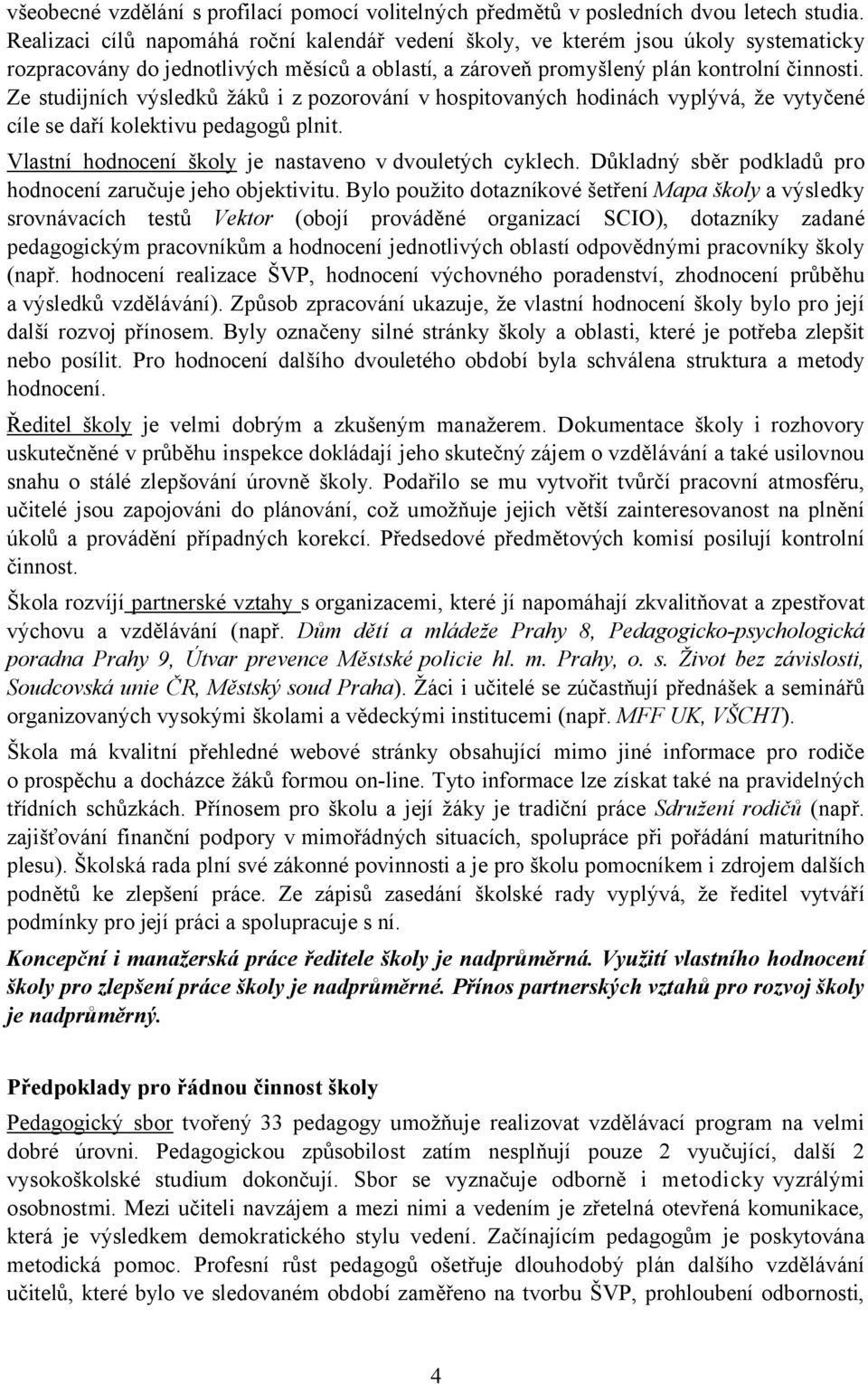 Ze studijních výsledků žáků i z pozorování v hospitovaných hodinách vyplývá, že vytyčené cíle se daří kolektivu pedagogů plnit. Vlastní hodnocení školy je nastaveno v dvouletých cyklech.