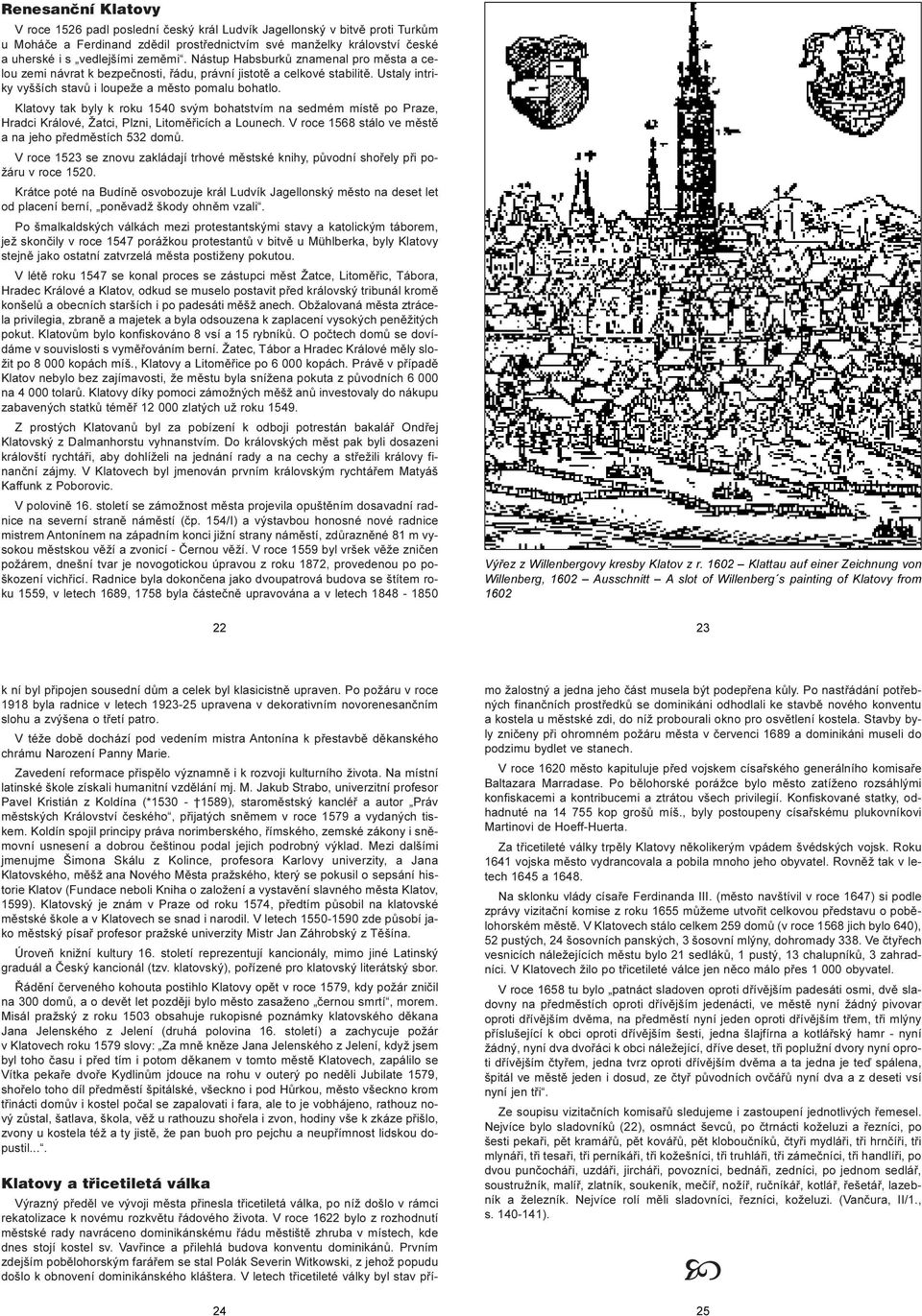 Klatovy tak byly k roku 1540 svým bohatstvím na sedmém místì po Praze, Hradci Králové, Žatci, Plzni, Litomìøicích a Lounech. V roce 1568 stálo ve mìstì a na jeho pøedmìstích 532 domù.