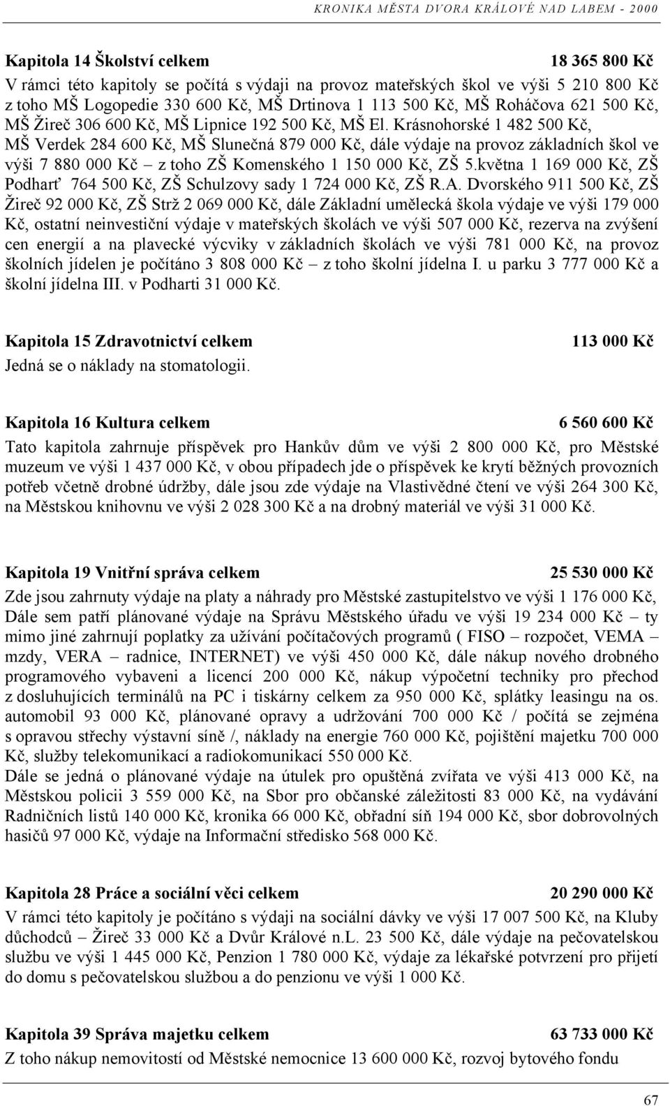 Krásnohorské 1 482 500 K, MŠ Verdek 284 600 K, MŠ Slune ná 879 000 K, dále výdaje na provoz základních škol ve výši 7 880 000 K z toho ZŠ Komenského 1 150 000 K, ZŠ 5.