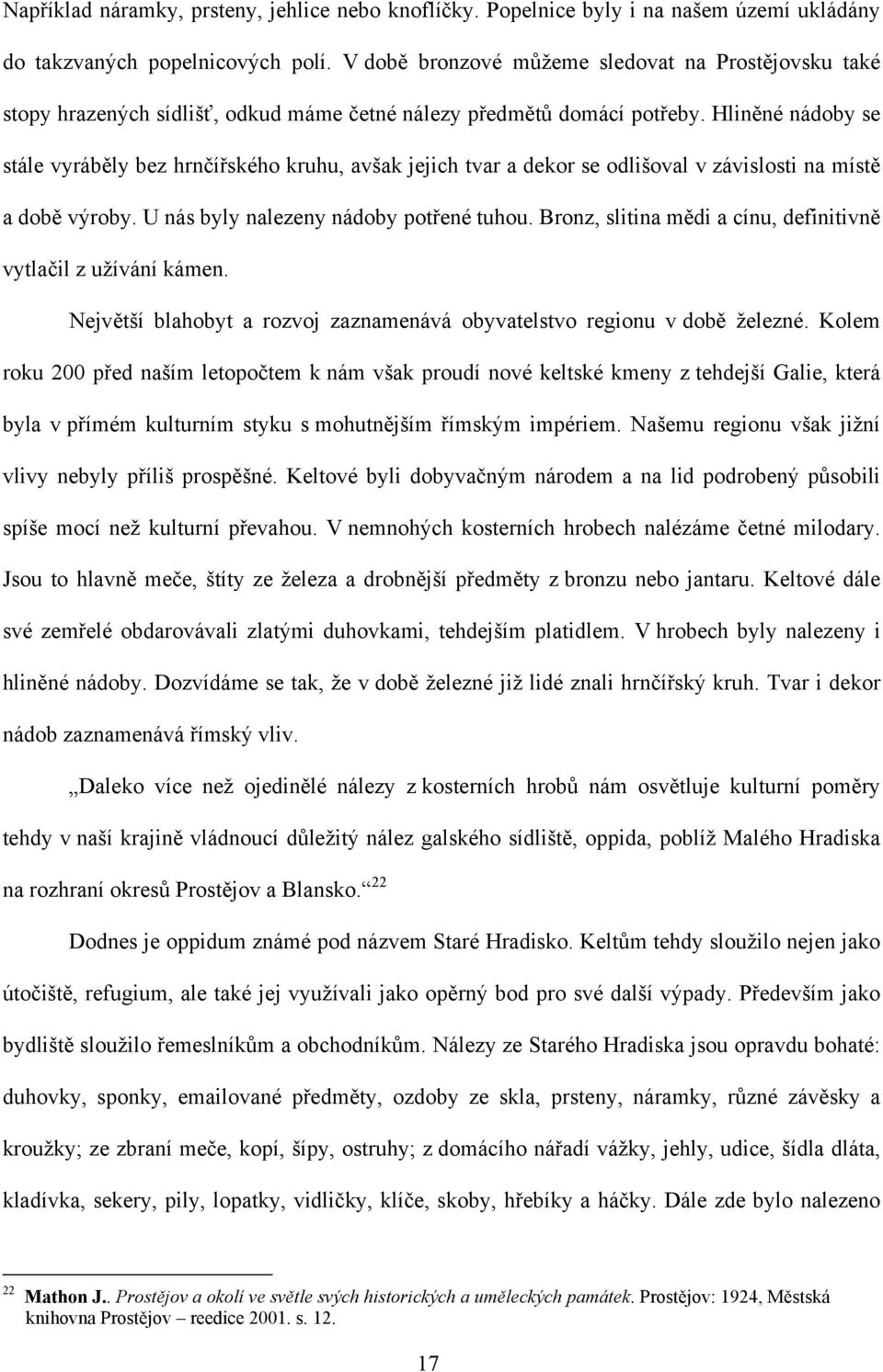 Hliněné nádoby se stále vyráběly bez hrnčířského kruhu, avšak jejich tvar a dekor se odlišoval v závislosti na místě a době výroby. U nás byly nalezeny nádoby potřené tuhou.