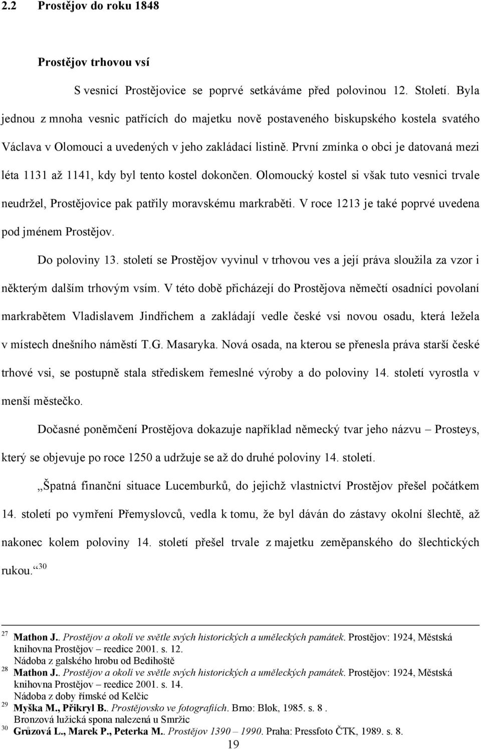 První zmínka o obci je datovaná mezi léta 1131 až 1141, kdy byl tento kostel dokončen. Olomoucký kostel si však tuto vesnici trvale neudržel, Prostějovice pak patřily moravskému markraběti.