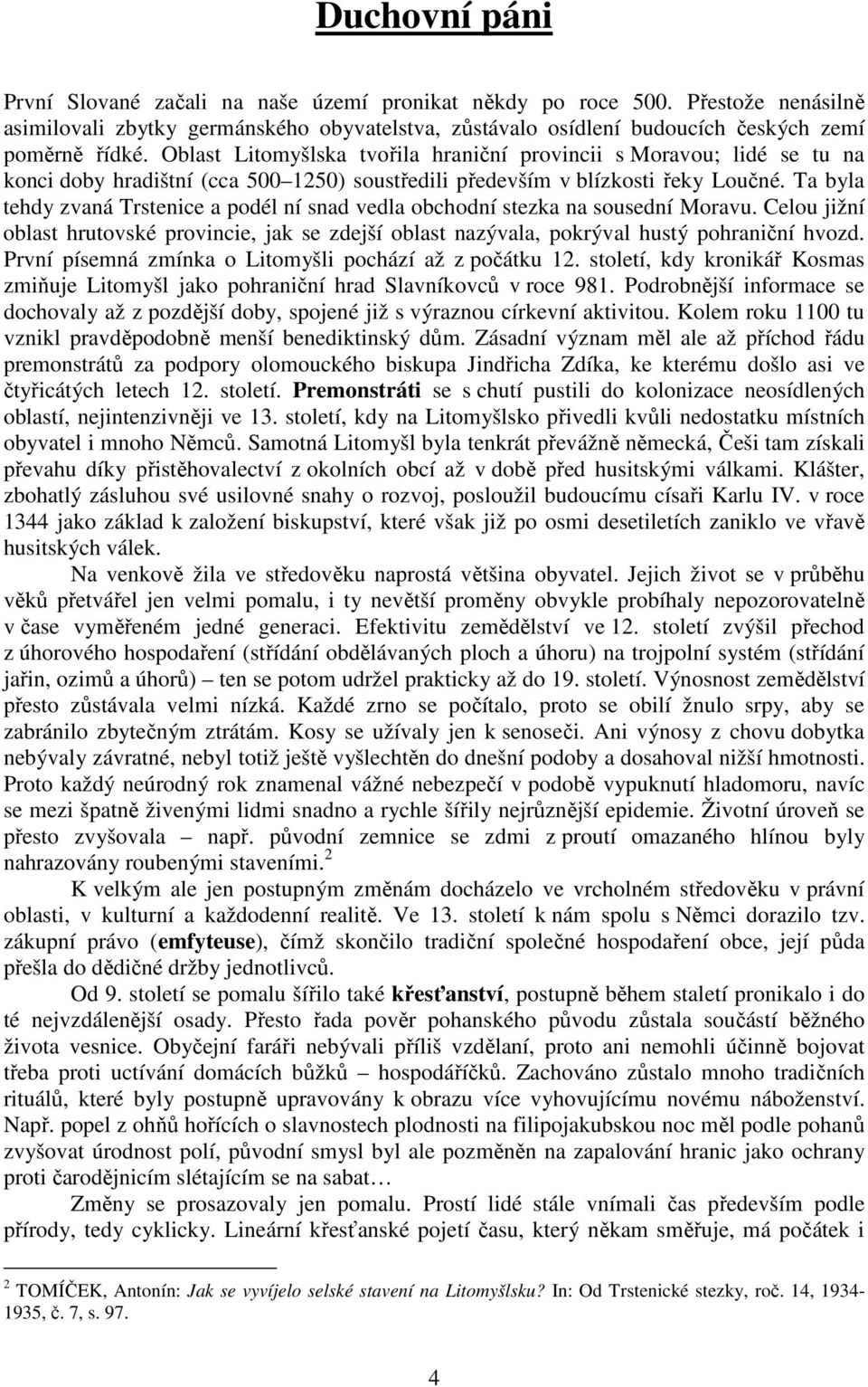 Ta byla tehdy zvaná Trstenice a podél ní snad vedla obchodní stezka na sousední Moravu. Celou jižní oblast hrutovské provincie, jak se zdejší oblast nazývala, pokrýval hustý pohraniční hvozd.