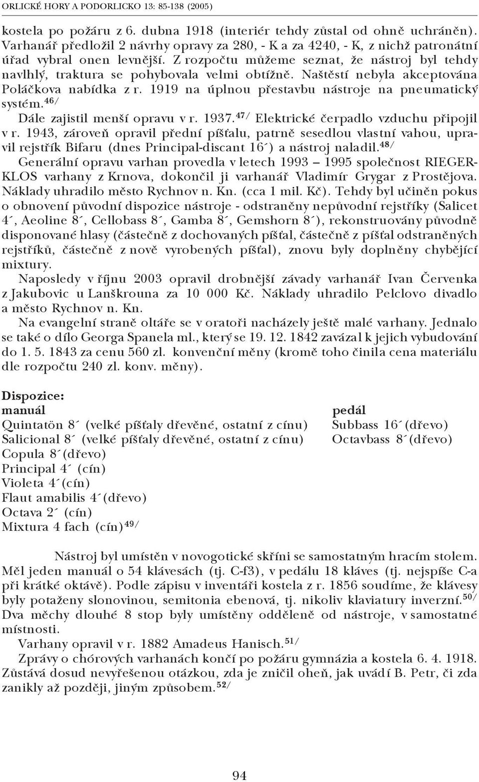 Naštěstí nebyla akceptována Poláčkova nabídka z r. 1919 na úplnou přestavbu nástroje na pneumatický systém. 46/ Dále zajistil menší opravu v r. 1937. 47/ Elektrické čerpadlo vzduchu připojil v r.