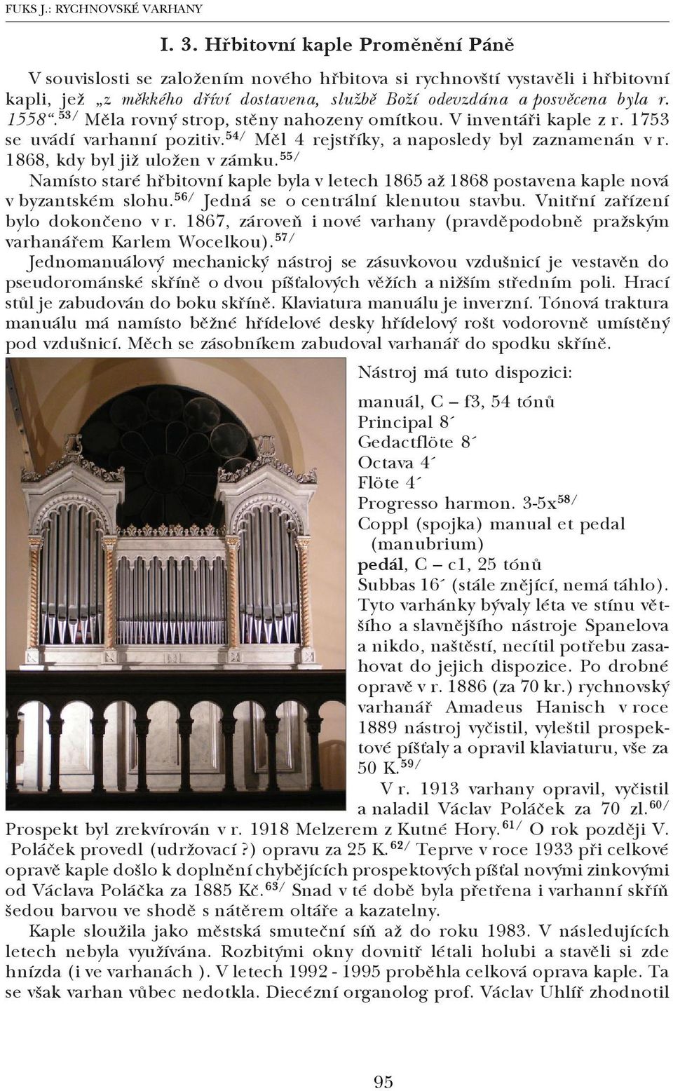 53/ Měla rovný strop, stěny nahozeny omítkou. V inventáři kaple z r. 1753 se uvádí varhanní pozitiv. 54/ Měl 4 rejstříky, a naposledy byl zaznamenán v r. 1868, kdy byl již uložen v zámku.