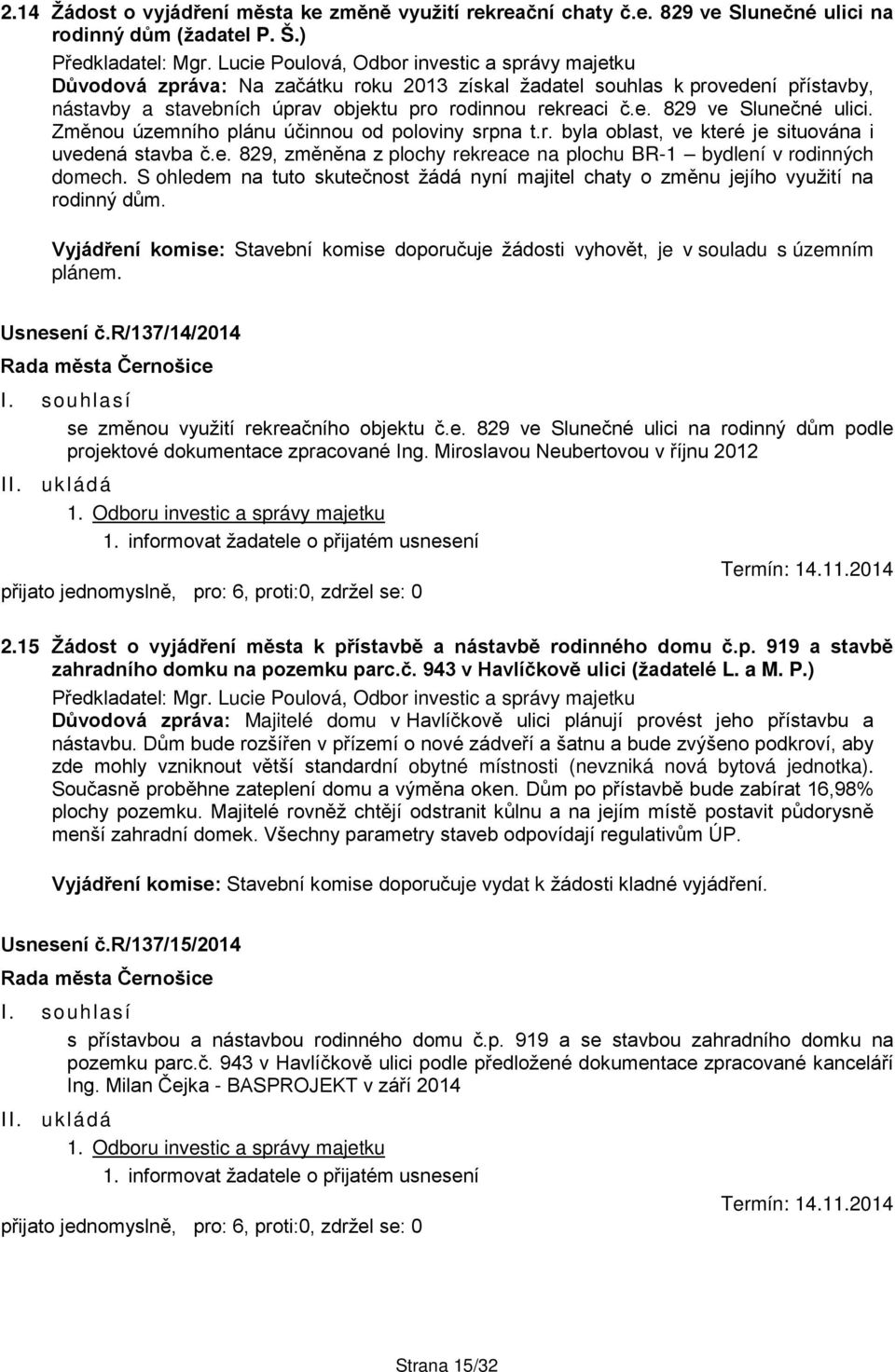 Změnou územního plánu účinnou od poloviny srpna t.r. byla oblast, ve které je situována i uvedená stavba č.e. 829, změněna z plochy rekreace na plochu BR-1 bydlení v rodinných domech.