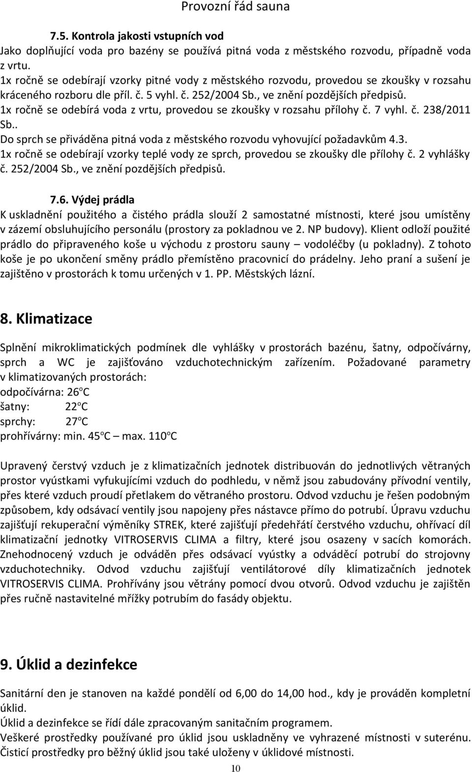 1x ročně se odebírá voda z vrtu, provedou se zkoušky v rozsahu přílohy č. 7 vyhl. č. 238/2011 Sb.. Do sprch se přiváděna pitná voda z městského rozvodu vyhovující požadavkům 4.3. 1x ročně se odebírají vzorky teplé vody ze sprch, provedou se zkoušky dle přílohy č.