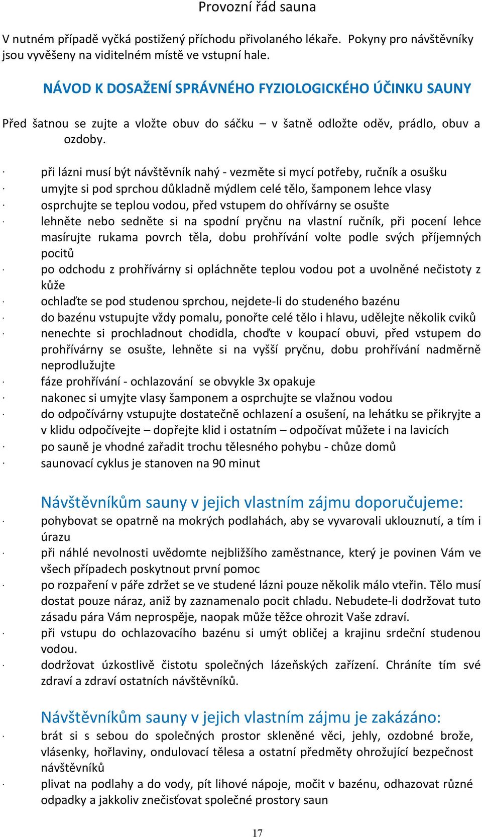 při lázni musí být návštěvník nahý - vezměte si mycí potřeby, ručník a osušku umyjte si pod sprchou důkladně mýdlem celé tělo, šamponem lehce vlasy osprchujte se teplou vodou, před vstupem do