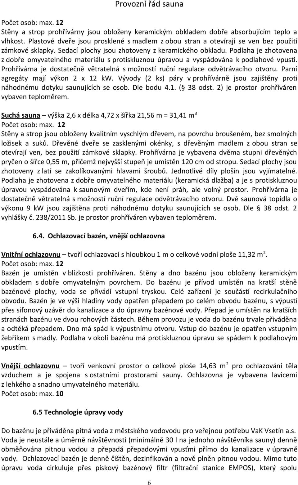 Podlaha je zhotovena z dobře omyvatelného materiálu s protiskluznou úpravou a vyspádována k podlahové vpusti. Prohřívárna je dostatečně větratelná s možností ruční regulace odvětrávacího otvoru.