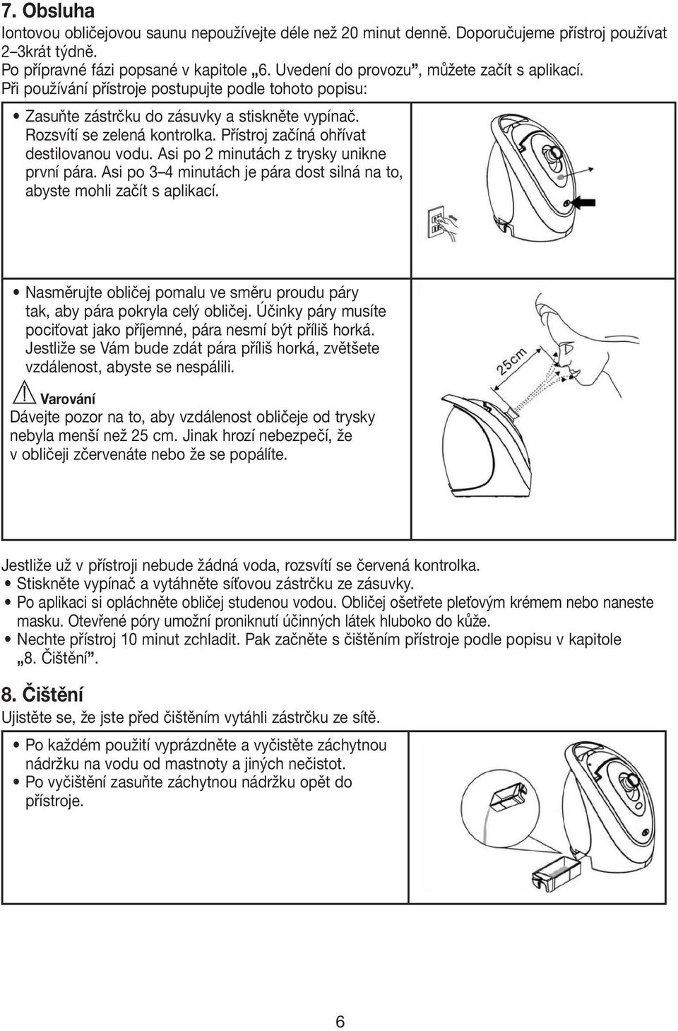 Přístroj začíná ohřívat destilovanou vodu. Asi po 2 minutách z trysky unikne první pára. Asi po 3 4 minutách je pára dost silná na to, abyste mohli začít s aplikací.