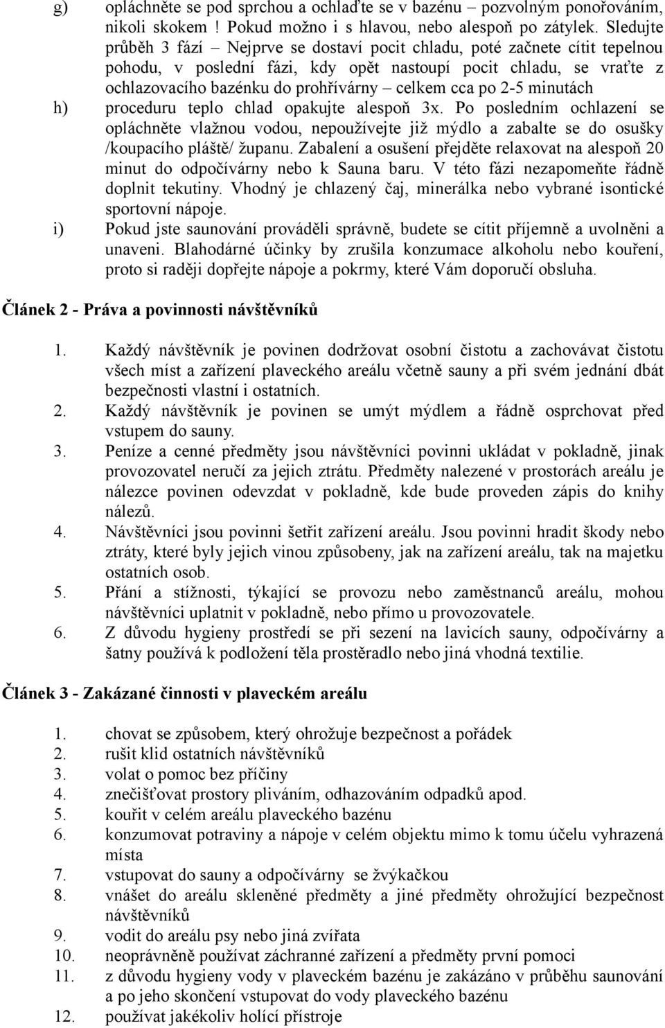 cca po 2-5 minutách h) proceduru teplo chlad opakujte alespoň 3x. Po posledním ochlazení se opláchněte vlažnou vodou, nepoužívejte již mýdlo a zabalte se do osušky /koupacího pláště/ županu.