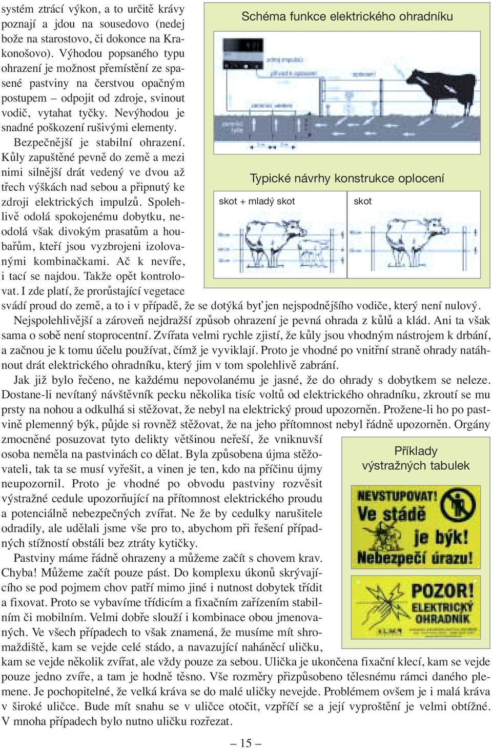 Bezpečnější je stabilní ohrazení. Kůly zapuštěné pevně do země a mezi nimi silnější drát vedený ve dvou až třech výškách nad sebou a připnutý ke zdroji elektrických impulzů.