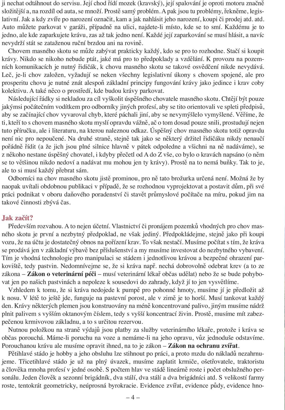 atd. Auto můžete parkovat v garáži, případně na ulici, najdete-li místo, kde se to smí. Každému je to jedno, ale kde zaparkujete krávu, zas až tak jedno není.