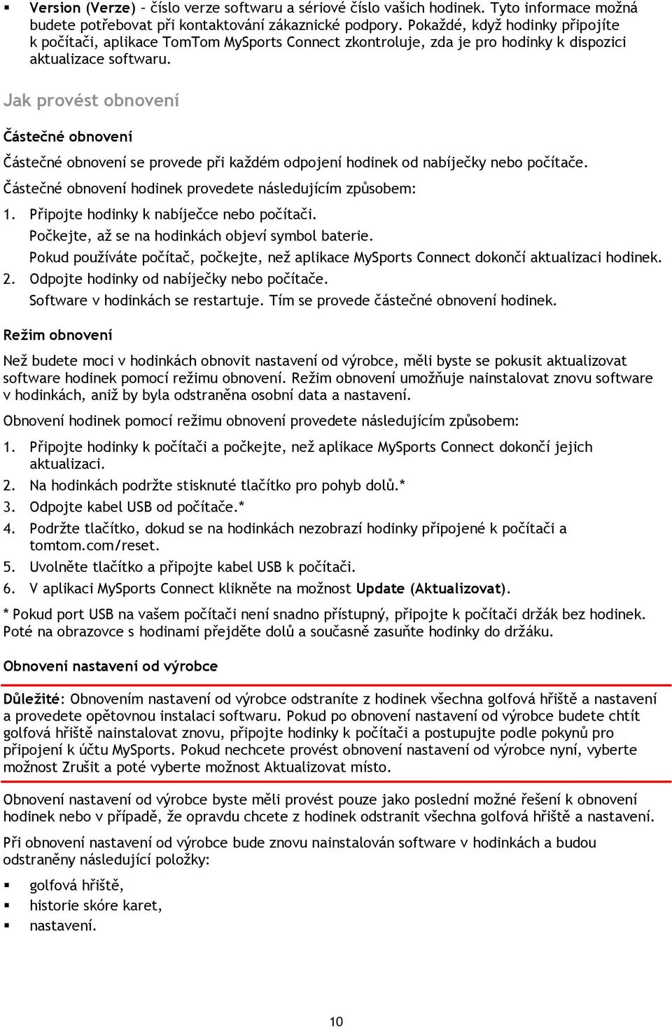 Jak provést obnovení Částečné obnovení Částečné obnovení se provede při každém odpojení hodinek od nabíječky nebo počítače. Částečné obnovení hodinek provedete následujícím způsobem: 1.