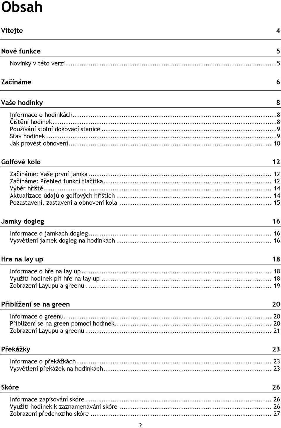 .. 14 Pozastavení, zastavení a obnovení kola... 15 Jamky dogleg 16 Informace o jamkách dogleg... 16 Vysvětlení jamek dogleg na hodinkách... 16 Hra na lay up 18 Informace o hře na lay up.