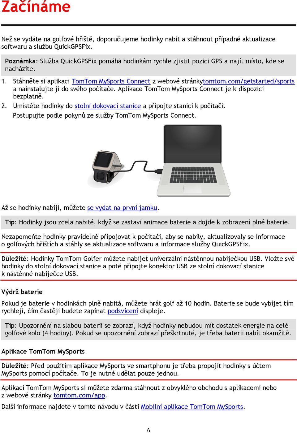 com/getstarted/sports a nainstalujte ji do svého počítače. Aplikace TomTom MySports Connect je k dispozici bezplatně. 2. Umístěte hodinky do stolní dokovací stanice a připojte stanici k počítači.