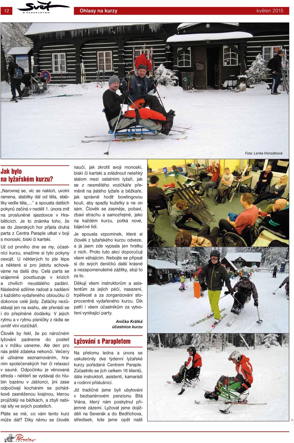 Je to známka toho, že se do Jizerských hor přijela druhá parta z Centra Paraple utkat v boji s monoski, biski či kartski. Už od prvního dne se my, účastníci kurzu, snažíme si tyto pokyny osvojit.