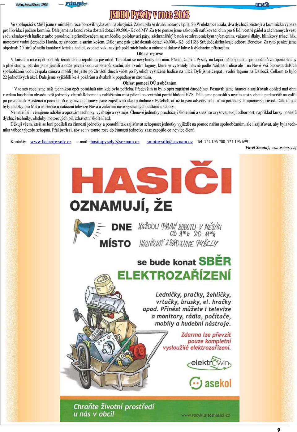 Za tyto peníze jsme zakoupili nafukovací člun pro 6 lidí včetně pádel a záchranných vest, sadu zásahových hadic s turbo proudnicí a přiměšovačem na smáčedlo, polohovací pásy, záchranářský batoh se