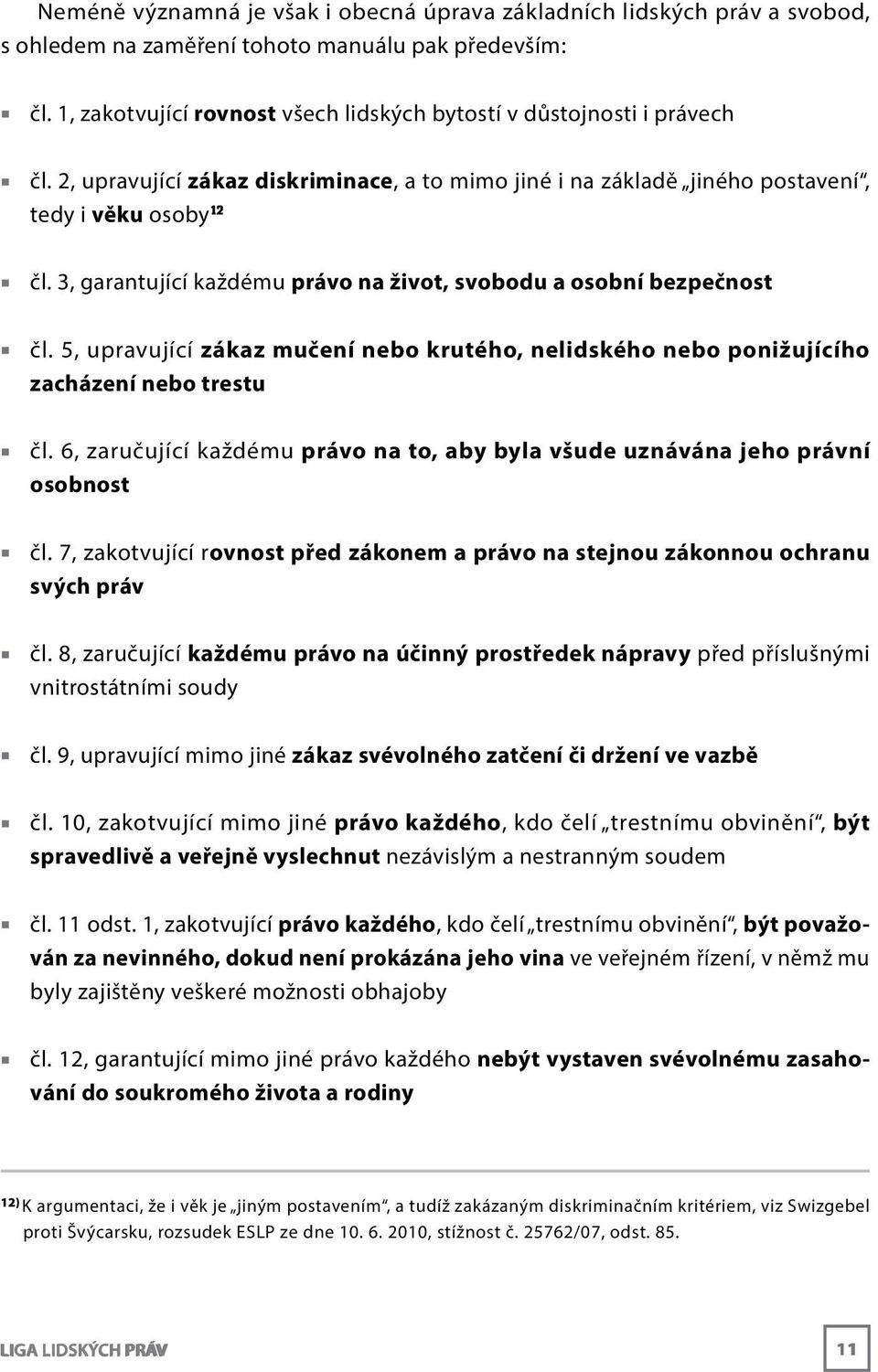 3, garantující každému právo na život, svobodu a osobní bezpečnost čl. 5, upravující zákaz mučení nebo krutého, nelidského nebo ponižujícího zacházení nebo trestu čl.