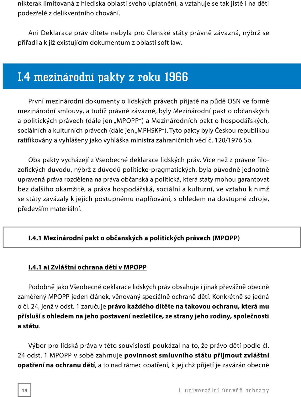 4 mezinárodní pakty z roku 1966 První mezinárodní dokumenty o lidských právech přijaté na půdě OSN ve formě mezinárodní smlouvy, a tudíž právně závazné, byly Mezinárodní pakt o občanských a