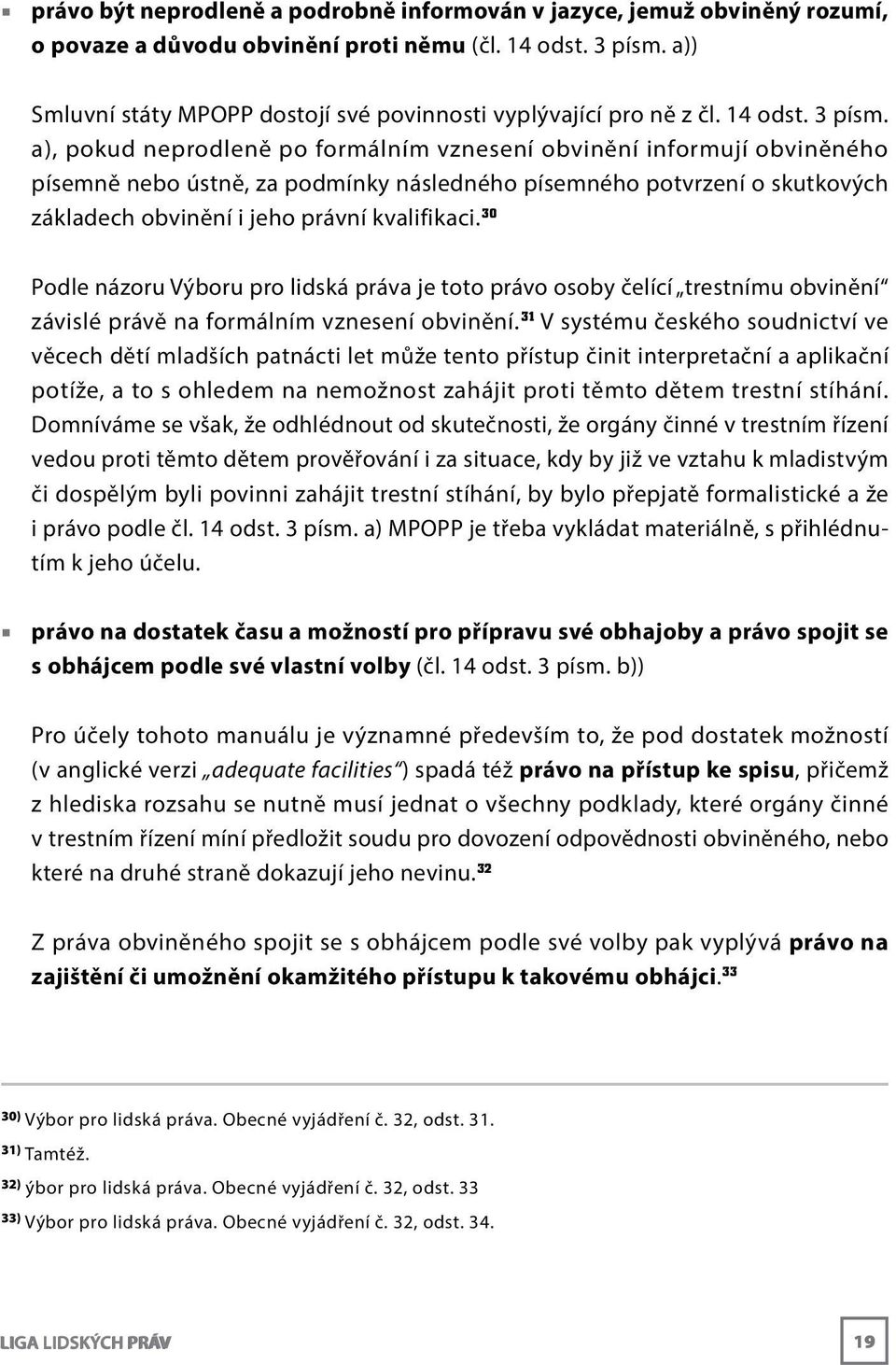 a), pokud neprodleně po formálním vznesení obvinění informují obviněného písemně nebo ústně, za podmínky následného písemného potvrzení o skutkových základech obvinění i jeho právní kvalifikaci.