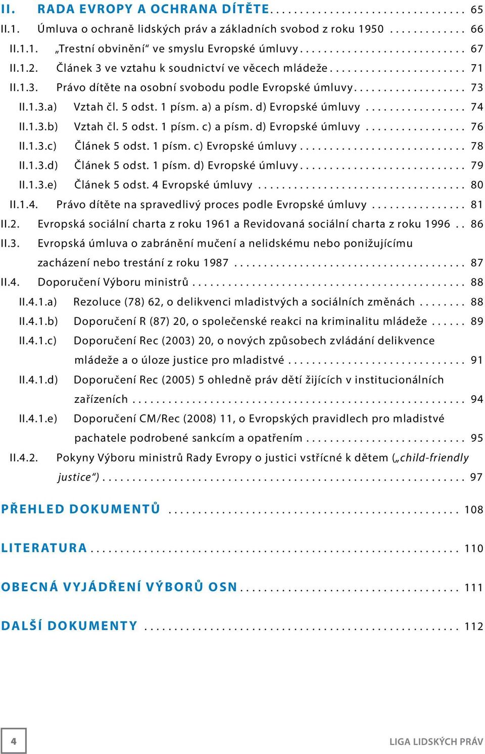 5 odst. 1 písm. c) a písm. d) Evropské úmluvy... 76 II.1.3.c) Článek 5 odst. 1 písm. c) Evropské úmluvy... 78 II.1.3.d) Článek 5 odst. 1 písm. d) Evropské úmluvy... 79 II.1.3.e) Článek 5 odst.