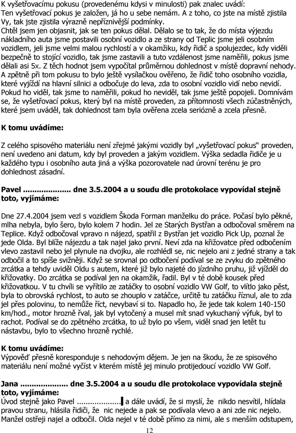 Dělalo se to tak, ţe do místa výjezdu nákladního auta jsme postavili osobní vozidlo a ze strany od Teplic jsme jeli osobním vozidlem, jeli jsme velmi malou rychlostí a v okamţiku, kdy řidič a