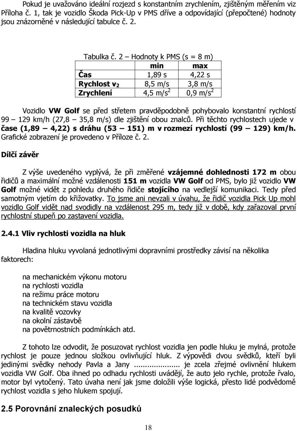 2 Hodnoty k PMS (s = 8 m) min max Čas 1,89 s 4,22 s Rychlost v 2 8,5 m/s 3,8 m/s Zrychlení 4,5 m/s 2 0,9 m/s 2 Vozidlo VW Golf se před střetem pravděpodobně pohybovalo konstantní rychlostí 99 129