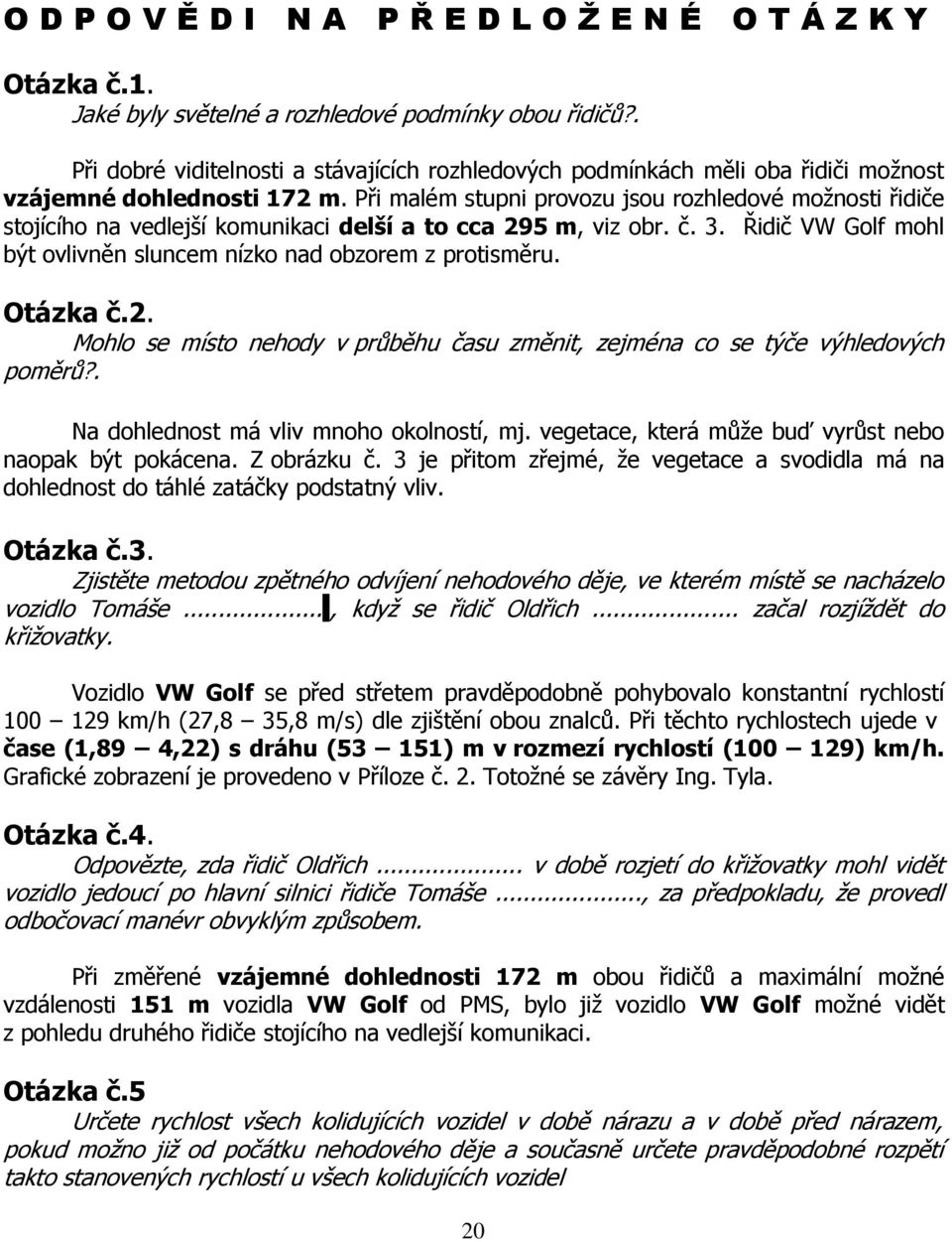 Při malém stupni provozu jsou rozhledové moţnosti řidiče stojícího na vedlejší komunikaci delší a to cca 295 m, viz obr. č. 3. Řidič VW Golf mohl být ovlivněn sluncem nízko nad obzorem z protisměru.