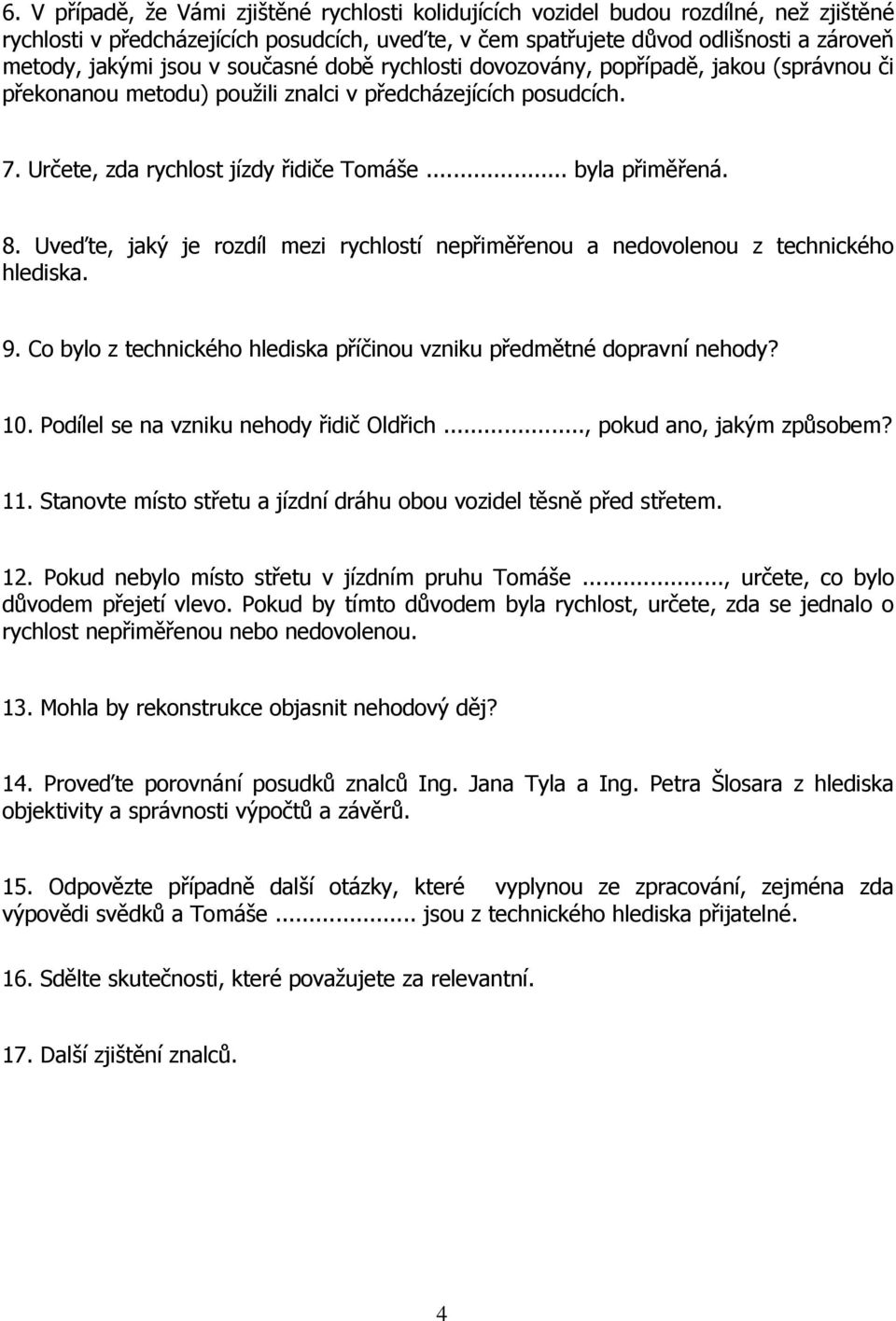 8. Uveďte, jaký je rozdíl mezi rychlostí nepřiměřenou a nedovolenou z technického hlediska. 9. Co bylo z technického hlediska příčinou vzniku předmětné dopravní nehody? 10.