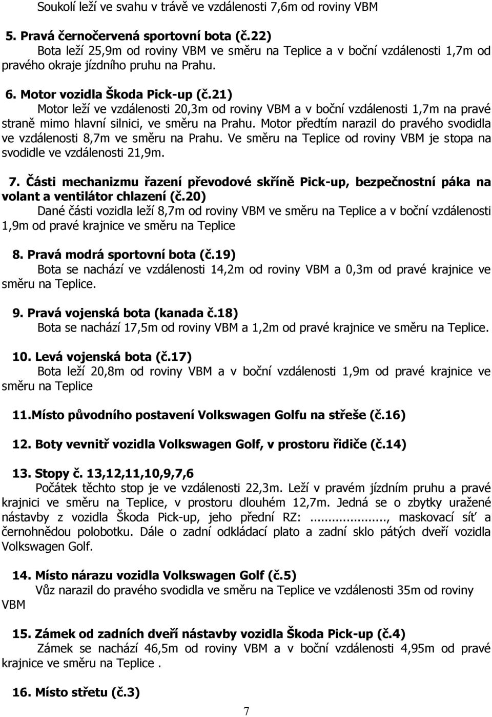 21) Motor leţí ve vzdálenosti 20,3m od roviny VBM a v boční vzdálenosti 1,7m na pravé straně mimo hlavní silnici, ve směru na Prahu.