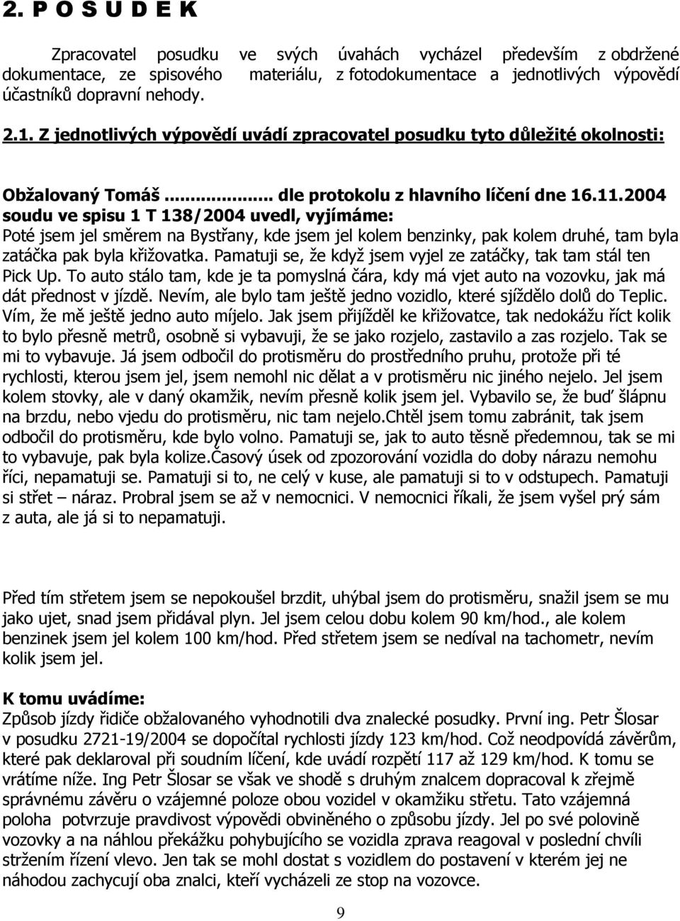 2004 soudu ve spisu 1 T 138/2004 uvedl, vyjímáme: Poté jsem jel směrem na Bystřany, kde jsem jel kolem benzinky, pak kolem druhé, tam byla zatáčka pak byla křiţovatka.