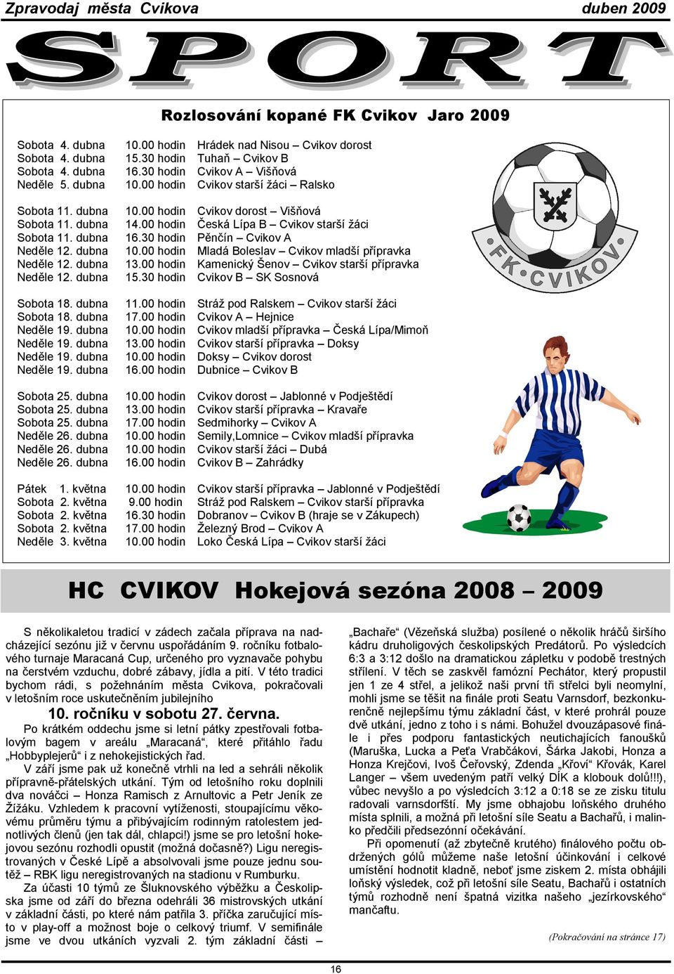 00 hodin Hrádek nad Nisou Cvikov dorost 15.30 hodin Tuhaň Cvikov B 16.30 hodin Cvikov A Višňová 10.00 hodin Cvikov starší žáci Ralsko 10.00 hodin Cvikov dorost Višňová 14.