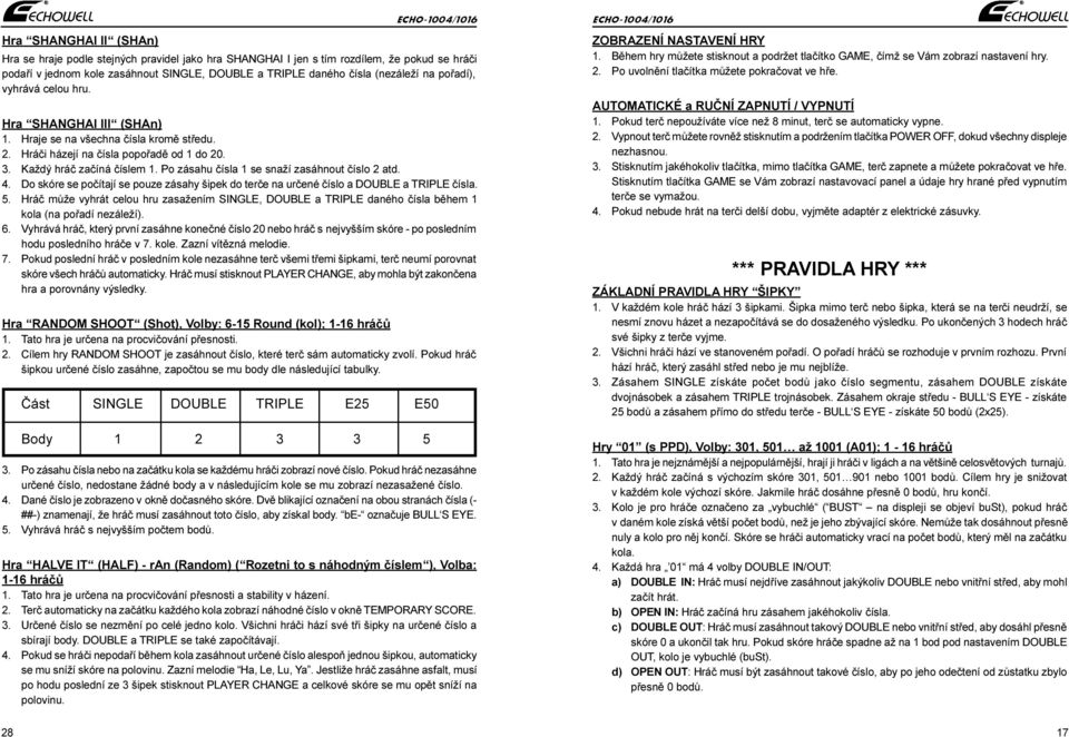 Po zásahu èísa 1 se snaží zasáhnout èíso 2 atd. 4. Do skóre se poèítají se pouze zásahy šipek do terèe na urèené èíso a DOUBLE a TRIPLE èísa. 5.