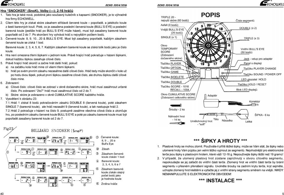 Po skonèení hry vyhrává hráè s nejvyšším poètem bodù. 3. Èervené koue: 8, 9, 10 20 & BULL S EYE. Musí být zasaženy popoøadì, každým zásahem èervené koue se získá 1 bod. Barevné koue: 2, 3, 4, 5, 6, 7.