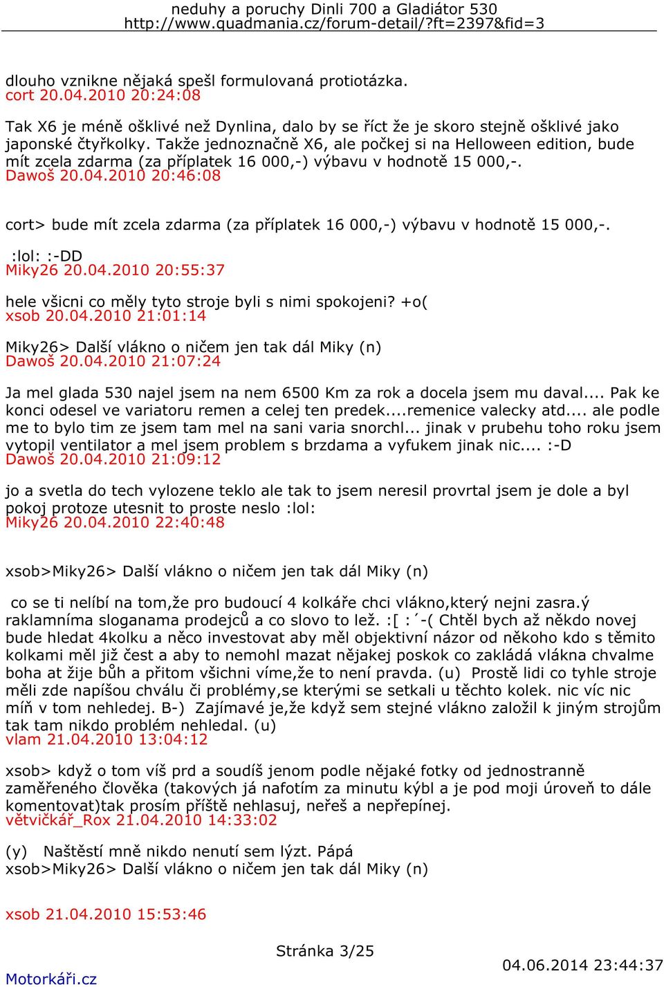 2010 20:46:08 cort> bude mít zcela zdarma (za příplatek 16 000,-) výbavu v hodnotě 15 000,-. :lol: :-DD Miky26 20.04.2010 20:55:37 hele všicni co měly tyto stroje byli s nimi spokojeni? +o( xsob 20.