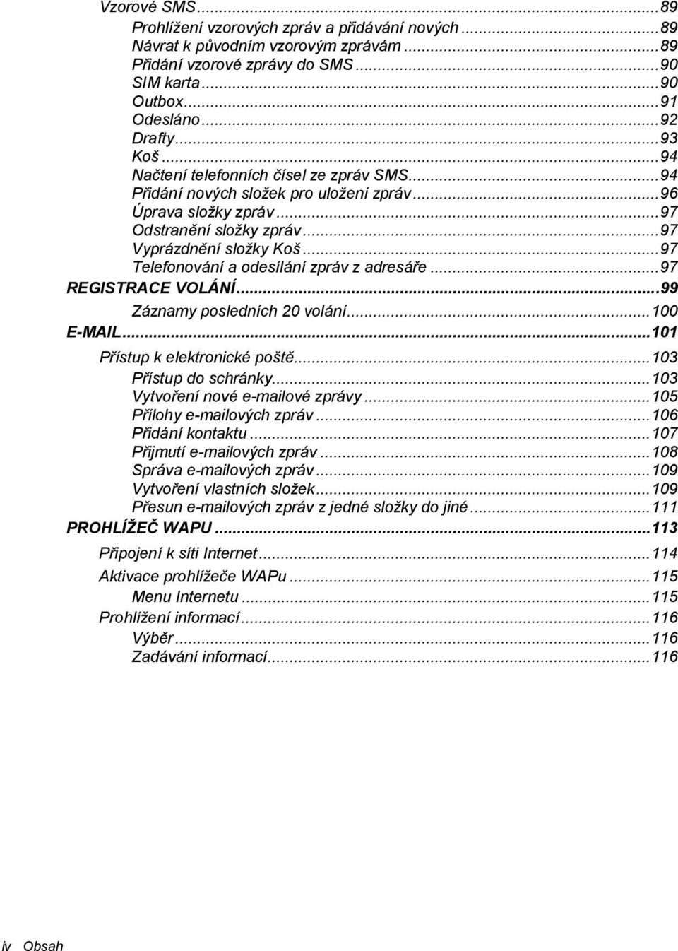 ..97 Telefonování a odesílání zpráv z adresá$e...97 REGISTRACE VOLÁNÍ...99 Záznamy posledních 20 volání...100 E-MAIL...101 P$ístup k elektronické pošt"...103 P$ístup do schránky.