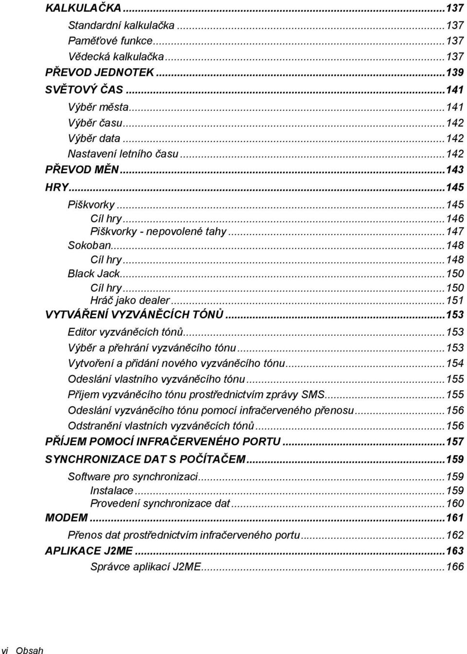 ..151 VYTVÁ"ENÍ VYZVÁN#CÍCH TÓN$...153 Editor vyzván"cích tón!...153 Výb"r a p$ehrání vyzván"cího tónu...153 Vytvo$ení a p$idání nového vyzván"cího tónu...154 Odeslání vlastního vyzván"cího tónu.