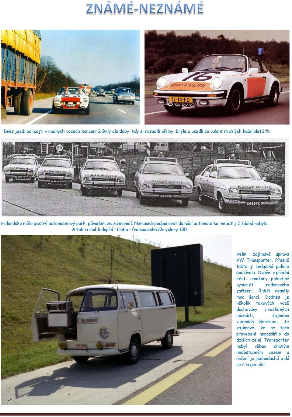 Velmi zajímavá úprava VW Transporter. Přesně takto ji belgická policie používala. Dveře v přední části umožnily pohodlné vysunutí radarového zařízení. Řidiči neměly moc šancí.