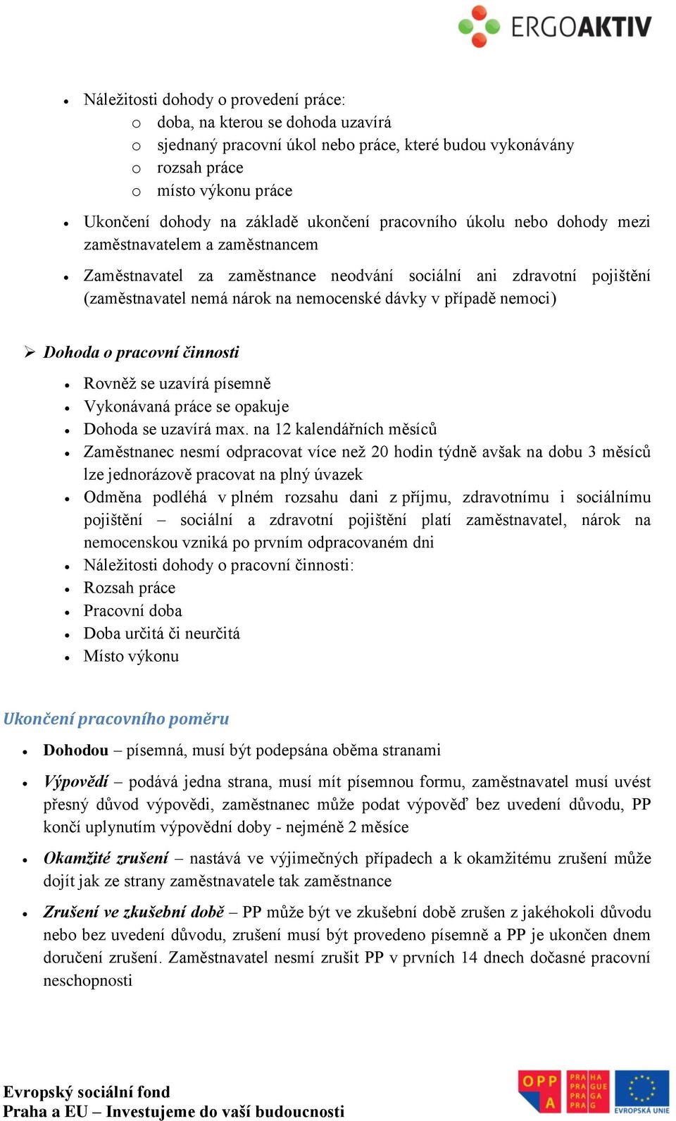 případě nemoci) Dohoda o pracovní činnosti Rovněž se uzavírá písemně Vykonávaná práce se opakuje Dohoda se uzavírá max.